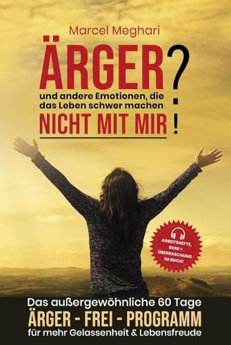 ÄRGER & andere Emotionen, die das Leben schwer machen? NICHT MIT MIR!: Das außergewöhnliche 60 Tage Ärger FREI Programm für mehr Gelassenheit & Lebensfreude