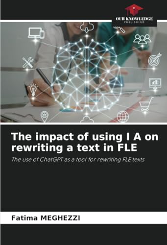 The impact of using I A on rewriting a text in FLE: The use of ChatGPT as a tool for rewriting FLE texts von Our Knowledge Publishing
