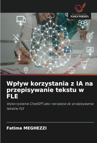 Wpływ korzystania z IA na przepisywanie tekstu w FLE: Wykorzystanie ChatGPT jako narzędzia do przepisywania tekstów FLE: Wykorzystanie ChatGPT jako narz¿dzia do przepisywania tekstów FLE von Wydawnictwo Nasza Wiedza