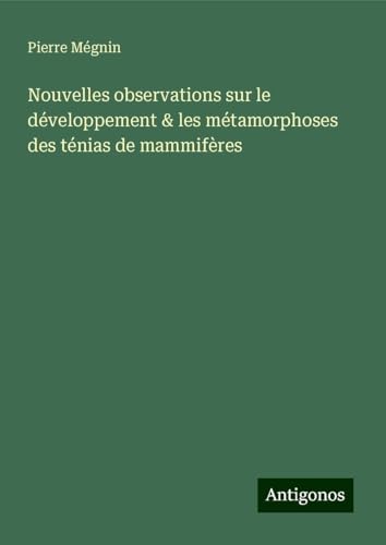 Nouvelles observations sur le développement & les métamorphoses des ténias de mammifères von Antigonos Verlag