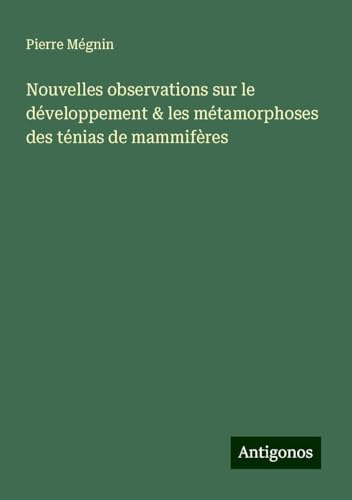 Nouvelles observations sur le développement & les métamorphoses des ténias de mammifères Nouvelles observations sur le développement & les métamorphoses des ténias de mammifères von Antigonos Verlag