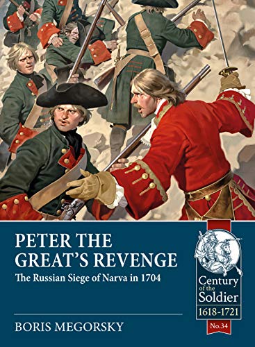 Peter the Great's Revenge: The Russian Siege of Narva in 1704 (The Century of the Soldier Series - Warfare c.1618-1721)