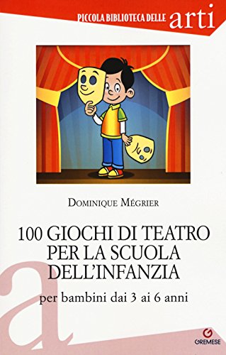 100 giochi di teatro per la scuola dell'infanzia per bambini dai 3 ai 5 anni (Piccola biblioteca delle arti)