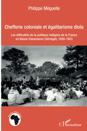 Chefferie coloniale et égalitarisme diola: Les difficultés de la politique indigène de la France en basse-Casamance (Sénégal), 1828-1923 von L'HARMATTAN