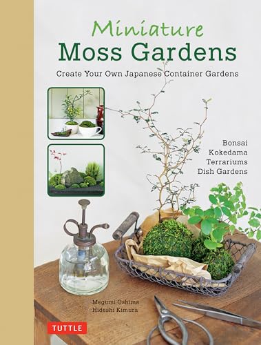Miniature Moss Gardens: Create Your Own Japanese Container Garden: Create Your Own Japanese Container Gardens (Bonsai, Kokedama, Terrariums & Dish Gardens)