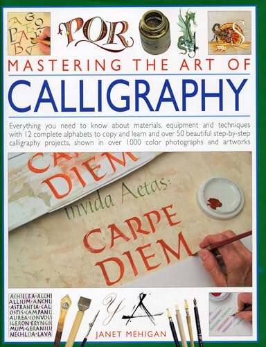 Mastering the Art of Calligraphy: Everything You Need to Know About Materials, Equipment and Techniques with 12 Complete Alphabets to Copy and Learn ... Beautiful Step-By-Step Calligraphy Projects