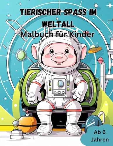Tierischer Spaß im Weltall - Malbuch für Kinder: Intergalaktische Bilder zum Ausmalen für Kids ab 6 Jahren