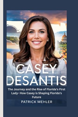 Casey Desantis: The Journey and the Rise of Florida’s First Lady- How Casey is Shaping Florida’s Future von Independently published