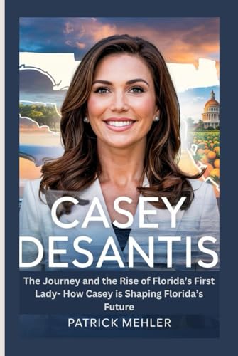 Casey Desantis: The Journey and the Rise of Florida’s First Lady- How Casey is Shaping Florida’s Future von Independently published