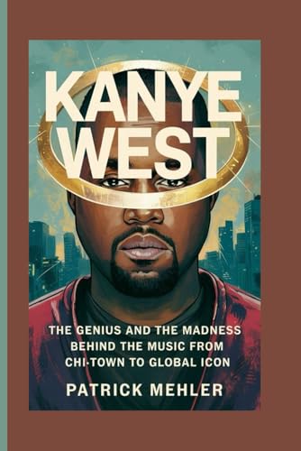Kanye West: The Genius and the Madness Behind the Music From Chi-Town to Global Icon von Independently published