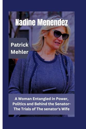 Nadine Menendez: A Woman Entangled in Power, Politics and Behind the Senator- The Trials of The senator's Wife von Independently published