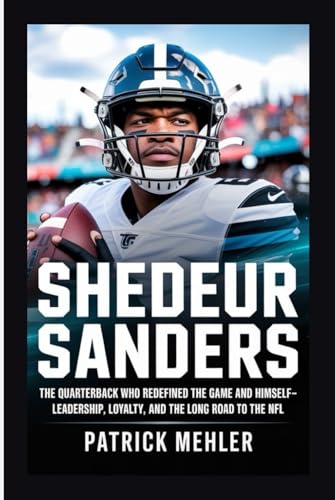Shedeur Sanders: The Quarterback Who Redefined the Game and Himself- Leadership, Loyalty, and the Long Road to the NFL von Independently published
