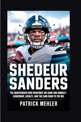 Shedeur Sanders: The Quarterback Who Redefined the Game and Himself- Leadership, Loyalty, and the Long Road to the NFL von Independently published