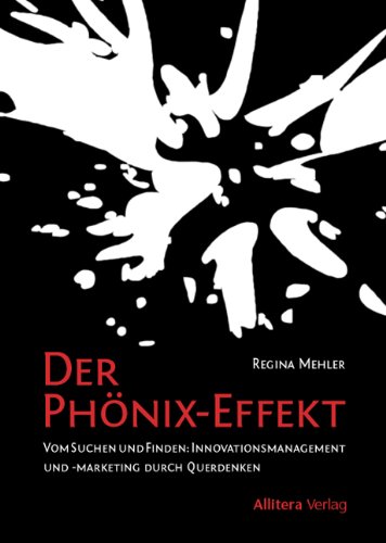 Der Phönix-Effekt: Vom Suchen und Finden: Innovationsmangement und -Marketing durch Querdenken: Vom Suchen und Finden: Innovationsmanagement und -marketing durch Querdenken Der Phönix-Effekt: Vom Suchen und Finden: Innovationsmangement und -Marketing durch Querdenken: Vom Suchen und Finden: Innovationsmanagement und -marketing durch Querdenken