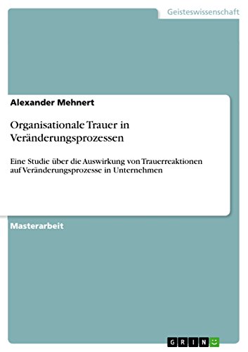 Organisationale Trauer in Veränderungsprozessen: Eine Studie über die Auswirkung von Trauerreaktionen auf Veränderungsprozesse in Unternehmen von Grin Publishing