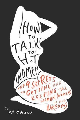 How to Talk to Hot Women: The 9 Secrets to Getting and Keeping the Woman (Women) of Your Dreams von BenBella Books