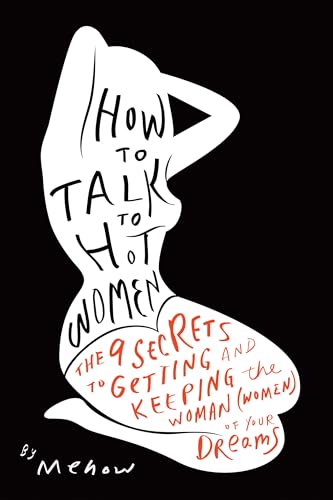 How to Talk to Hot Women: The 9 Secrets to Getting and Keeping the Woman (Women) of Your Dreams