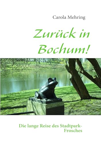 Zurück in Bochum!: Die lange Reise des Stadtpark-Frosches von Books on Demand GmbH