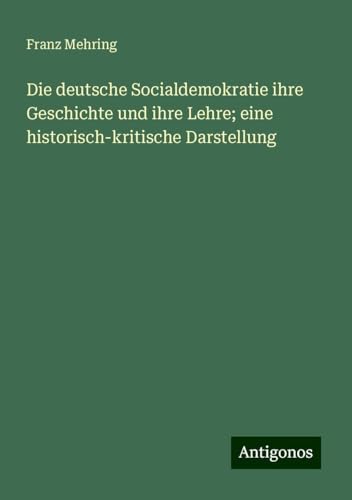 Die deutsche Socialdemokratie ihre Geschichte und ihre Lehre; eine historisch-kritische Darstellung von Antigonos Verlag