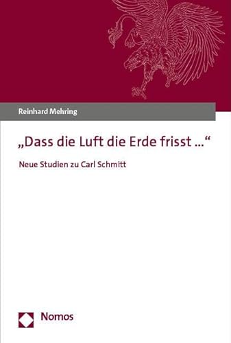 „Dass die Luft die Erde frisst…“: Neue Studien zu Carl Schmitt „Dass die Luft die Erde frisst…“: Neue Studien zu Carl Schmitt