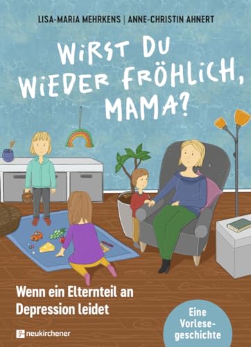 Wirst du wieder fröhlich, Mama?: Wenn ein Elternteil an Depression leidet. Eine Vorlesegeschichte