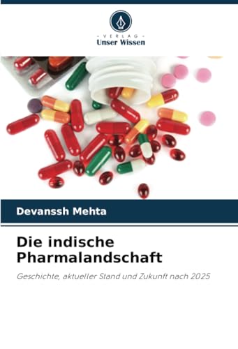 Die indische Pharmalandschaft: Geschichte, aktueller Stand und Zukunft nach 2025 Die indische Pharmalandschaft: Geschichte, aktueller Stand und Zukunft nach 2025 von Verlag Unser Wissen