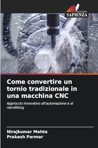 Come convertire un tornio tradizionale in una macchina CNC: Approccio innovativo all'automazione e al retrofitting von Edizioni Sapienza