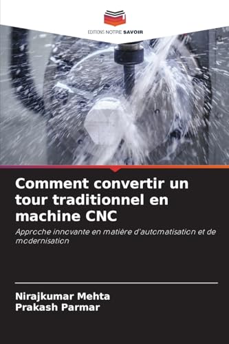 Comment convertir un tour traditionnel en machine CNC: Approche innovante en matière d'automatisation et de modernisation von Editions Notre Savoir
