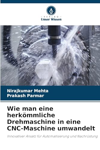 Wie man eine herkömmliche Drehmaschine in eine CNC-Maschine umwandelt: Innovativer Ansatz für Automatisierung und Nachrüstung von Verlag Unser Wissen