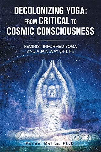 Decolonizing Yoga: From Critical to Cosmic Consciousness: Feminist-Informed Yoga and a Jain Way of Life von Archway Publishing