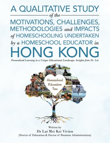 A Qualitative Study Of The Motivations, Challenges, Methodologies And Impacts Of Homeschooling Undertaken By A Homeschool Educator In Hong Kong: ... Educational Landscape: Insights from Dr. Lai A Qualitative Study Of The Motivations, Challenges, Methodologies And Impacts Of Homeschooling Undertaken By A Homeschool Educator In Hong Kong: ... Educational Landscape: Insights from Dr. Lai von Partridge Publishing Singapore
