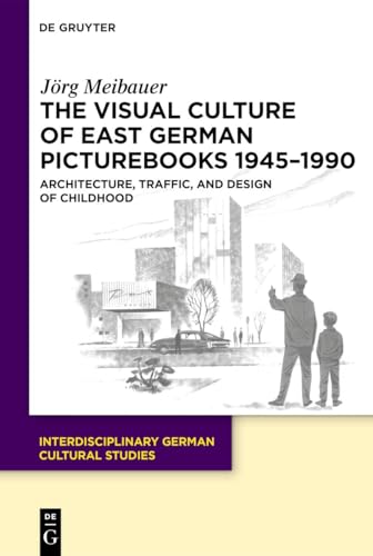 The Visual Culture of East German Picturebooks 1945–1990: Architecture, Traffic, and Design of Childhood (Interdisciplinary German Cultural Studies, 38) von De Gruyter