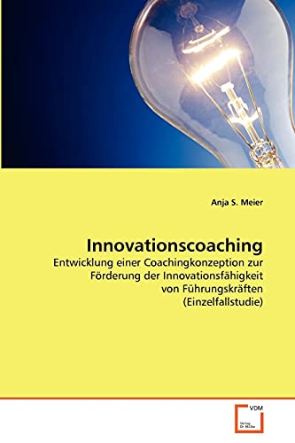 Innovationscoaching: Entwicklung einer Coachingkonzeption zur Förderung der Innovationsfähigkeit von Führungskräften (Einzelfallstudie)