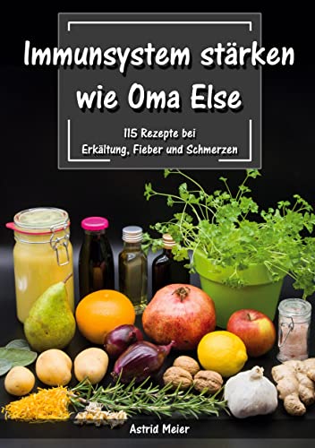 Immunsystem stärken wie Oma Else: 115 Rezepte bei Erkältung, Fieber und Schmerzen Immunsystem stärken wie Oma Else: 115 Rezepte bei Erkältung, Fieber und Schmerzen