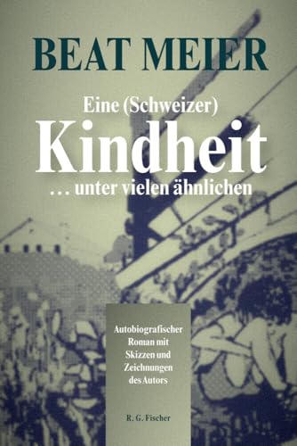 Eine (Schweizer) Kindheit … unter vielen ähnlichen: Autobiografischer Roman mit Skizzen und Zeichnungen des Autors von R.G.Fischer Verlag GmbH
