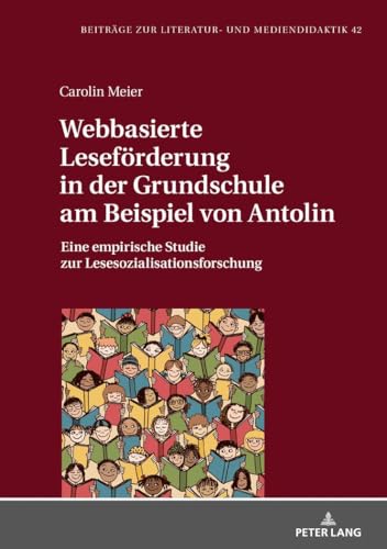 Webbasierte Leseförderung in der Grundschule am Beispiel von Antolin: Eine empirische Studie zur Lesesozialisationsforschung (Beiträge zur Literatur- und Mediendidaktik, Band 42)