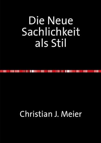 Die Neue Sachlichkeit als Stil: Wege zu einer stilanalytischen Eingrenzung der Neuen Sachlichkeit als Kunstbewegung der Weimarer Republik