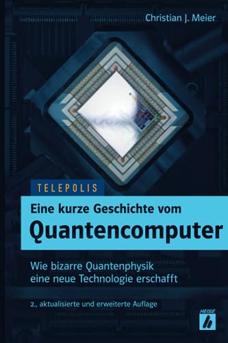Eine kurze Geschichte vom Quantencomputer (TELEPOLIS): Wie bizarre Quantenphysik eine neue Technologie erschafft von Heise Zeitschriften Vlg G