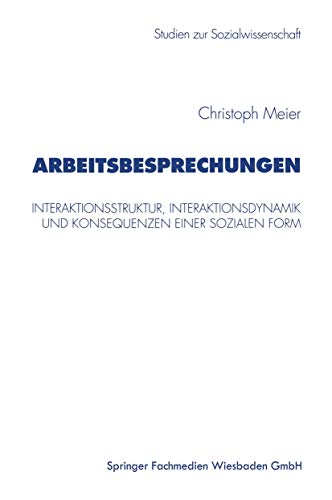 Arbeitsbesprechungen: Interaktionsstruktur, Interaktionsdynamik und Konsequenzen einer sozialen Form (Studien zur Sozialwissenschaft, 187, Band 187)