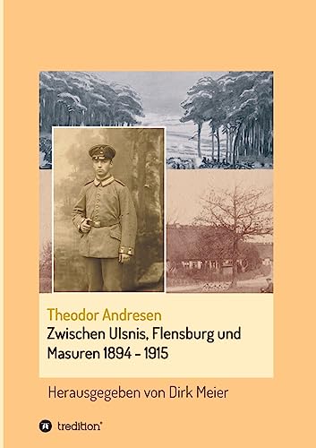 Zwischen Ulsnis, Flensburg und Masuren 1894 - 1915: Herausgegeben von Dirk Meier (Schriften aus dem Familienarchiv Andresen)