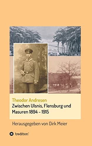 Zwischen Ulsnis, Flensburg und Masuren 1894 - 1915: Herausgegeben von Dirk Meier (Schriften aus dem Familienarchiv Andresen) von tredition