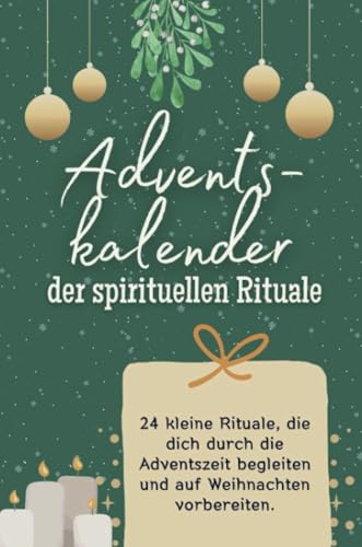 Adventskalender der spirituellen Rituale - Das perfekte Geschenk für Frauen und Männer 2024: 24 kleine Rituale, die dich durch die Adventszeit begleiten und auf Weihnachten vorbereiten
