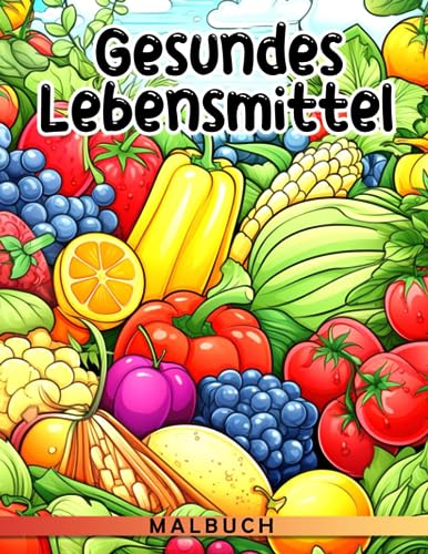 Gesundes Lebensmittel-Malbuch: Malbuch mit Ernährungsthemen-Seiten für Kinder, Erwachsene und Stressabbau. Perfekt als Scherzgeschenk, Weihnachts- oder Geburtstagsgeschenk. Steigern Sie. von Independently published