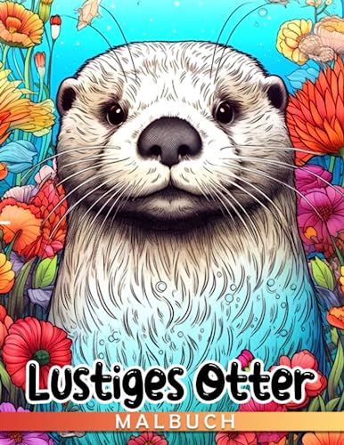 Witziges Otter-Malbuch: 40 Illustrationen von amüsanten Tieren zum Ausmalen und Entspannen für Kinder. Perfekt für Geburtstage, Weihnachten und Wichtelgeschenke. Ideale Geschenke!