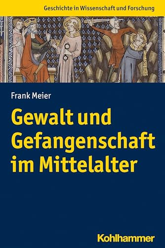 Gewalt und Gefangenschaft im Mittelalter (Geschichte in Wissenschaft und Forschung) von Kohlhammer