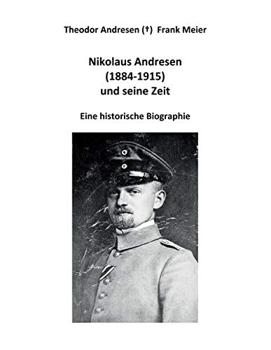 Nikolaus Andresen (1884 - 1915) und seine Zeit: Eine historische Biographie von Books on Demand GmbH