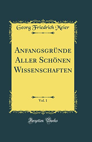 Anfangsgründe Aller Schönen Wissenschaften, Vol. 1 (Classic Reprint)