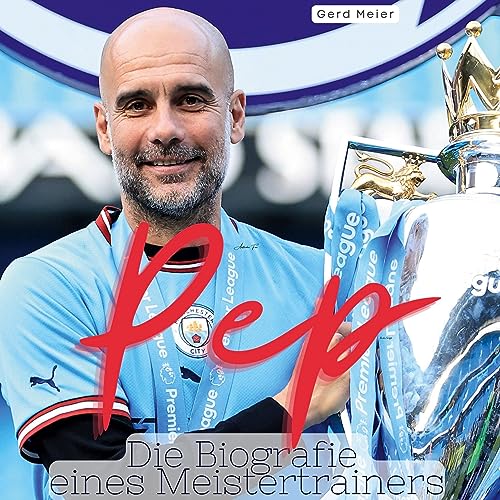 Pep: Die Biografie eines Meistertrainers