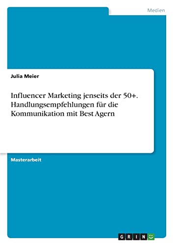 Influencer Marketing jenseits der 50+. Handlungsempfehlungen für die Kommunikation mit Best Agern von Books on Demand