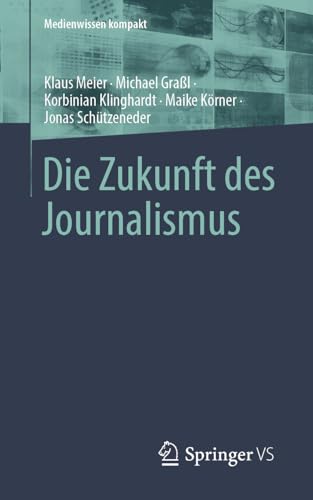 Die Zukunft des Journalismus: Zehn Szenarien für das nächste Jahrzehnt (Medienwissen kompakt) von Springer VS